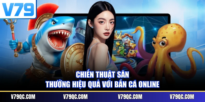 Chiến thuật săn thưởng hiệu quả với bắn cá online